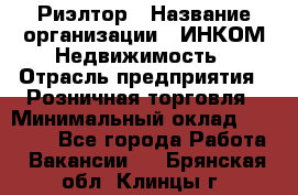 Риэлтор › Название организации ­ ИНКОМ-Недвижимость › Отрасль предприятия ­ Розничная торговля › Минимальный оклад ­ 60 000 - Все города Работа » Вакансии   . Брянская обл.,Клинцы г.